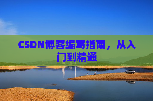 CSDN博客编写指南，从入门到精通