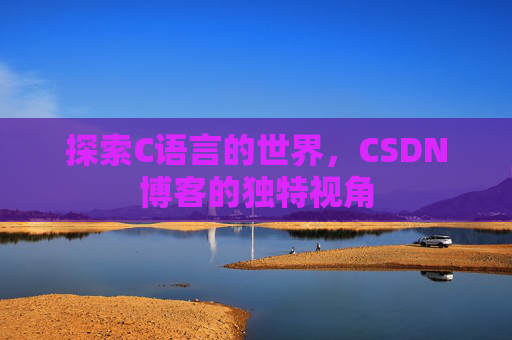 探索C语言的世界，CSDN博客的独特视角